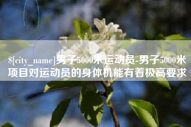 宁夏男子5000米运动员-男子5000米项目对运动员的身体机能有着极高要求