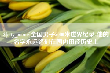 宁夏全国男子5000米世界纪录-他的名字永远铭刻在国内田径历史上