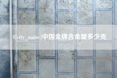 宁夏中国金牌含金量多少克