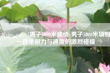 宁夏男子5000米成绩-男子5000米项目一直是耐力与速度的激烈碰撞
