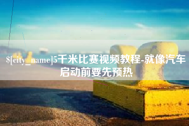 宁夏5千米比赛视频教程-就像汽车启动前要先预热