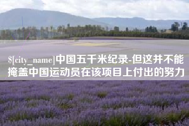 宁夏中国五千米纪录-但这并不能掩盖中国运动员在该项目上付出的努力