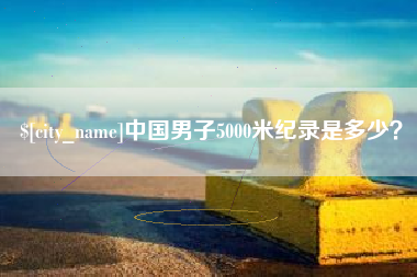 宁夏中国男子5000米纪录是多少？
