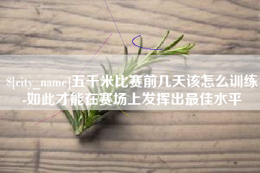 宁夏五千米比赛前几天该怎么训练-如此才能在赛场上发挥出最佳水平