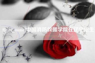 宁夏中国消防救援学院在辽宁招生