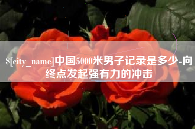 宁夏中国5000米男子记录是多少-向终点发起强有力的冲击