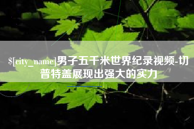 宁夏男子五千米世界纪录视频-切普特盖展现出强大的实力