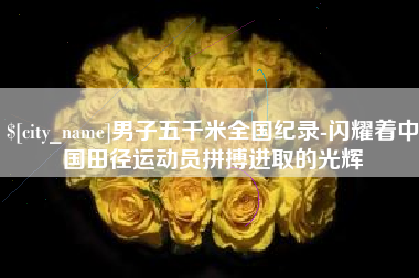 宁夏男子五千米全国纪录-闪耀着中国田径运动员拼搏进取的光辉