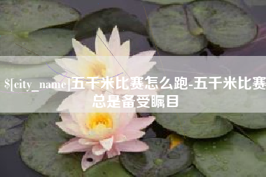 宁夏五千米比赛怎么跑-五千米比赛总是备受瞩目