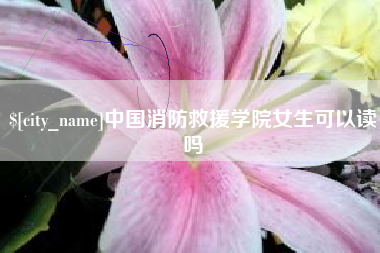 宁夏中国消防救援学院女生可以读吗