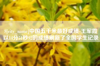 宁夏中国五千米最好成绩-王军霞以14分51秒92的成绩刷新了全国学生记录