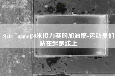 宁夏50米接力赛的加油稿-运动员们站在起跑线上