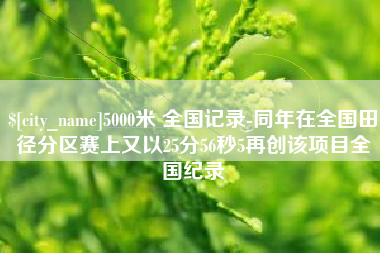 宁夏5000米 全国记录-同年在全国田径分区赛上又以25分56秒5再创该项目全国纪录