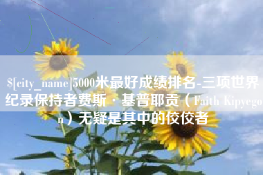 宁夏5000米最好成绩排名-三项世界纪录保持者费斯·基普耶贡（Faith Kipyegon）无疑是其中的佼佼者