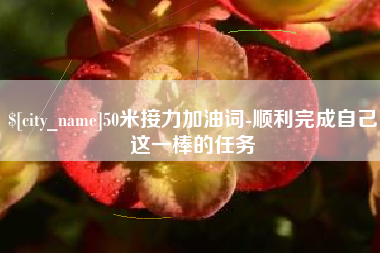 宁夏50米接力加油词-顺利完成自己这一棒的任务