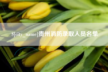 宁夏贵州消防录取人员名单