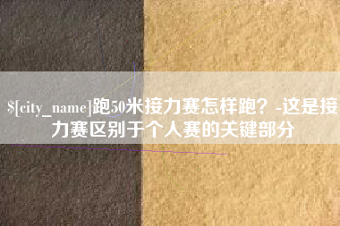 宁夏跑50米接力赛怎样跑？-这是接力赛区别于个人赛的关键部分