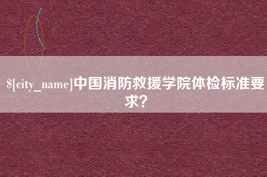 宁夏中国消防救援学院体检标准要求？