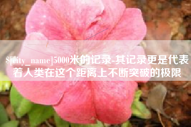 宁夏5000米的记录-其记录更是代表着人类在这个距离上不断突破的极限