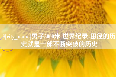 宁夏男子5000米 世界纪录-田径的历史就是一部不断突破的历史