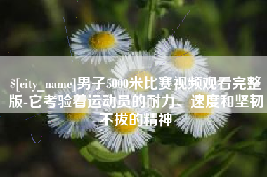 宁夏男子5000米比赛视频观看完整版-它考验着运动员的耐力、速度和坚韧不拔的精神
