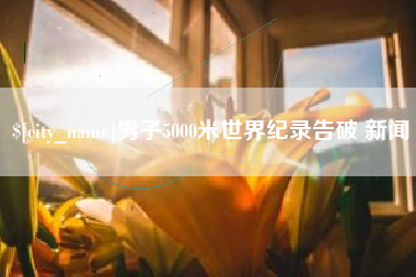 宁夏男子5000米世界纪录告破 新闻