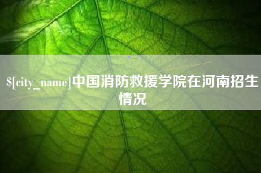宁夏中国消防救援学院在河南招生情况