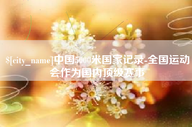 宁夏中国5000米国家记录-全国运动会作为国内顶级赛事