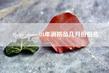 宁夏21年消防员几月份报名