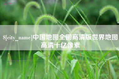 宁夏中国地图全图高清版世界地图高清十亿像素