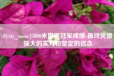 宁夏5000米世界冠军成绩-最终凭借强大的实力和坚定的信念