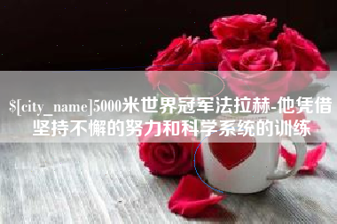 宁夏5000米世界冠军法拉赫-他凭借坚持不懈的努力和科学系统的训练