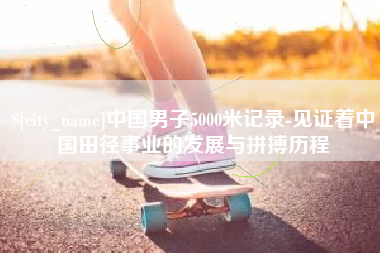 宁夏中国男子5000米记录-见证着中国田径事业的发展与拼搏历程