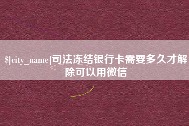 宁夏司法冻结银行卡需要多久才解除可以用微信